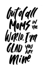 Out of all moms in the world, I am glad - you are mine