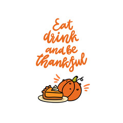 The cute quote: Eat drink and be thankful, with pumpkin pie and pumpkin. It can be used for card, mug, poster, t-shirts, phone case etc.