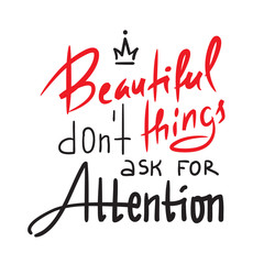 Beautiful things don't ask for attention - inspire and motivational quote. Hand drawn beautiful lettering. Print for inspirational poster, t-shirt, bag, cups, card, flyer, sticker, badge. Elegant sign