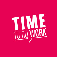 time to go work