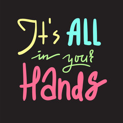 Its all in your hands - inspire and motivational quote. Hand drawn beautiful lettering. Print for inspirational poster, t-shirt, bag, cups, card, flyer, sticker, badge. Elegant calligraphy sign
