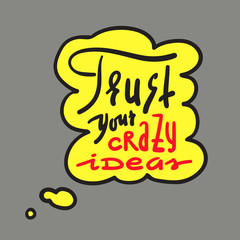Trust your crazy ideas - simple inspire and motivational quote. Hand drawn beautiful lettering. Print for inspirational poster, t-shirt, bag, cups, card, flyer, sticker, badge. Cute and funny vector