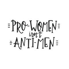 pro women is not anti men Hand drawn typography poster or cards. Conceptual handwritten phrase.T shirt hand lettered calligraphic design. Inspirational vector