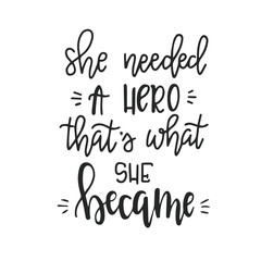 She needed a hero that is what she became Hand drawn typography poster or cards. Conceptual handwritten phrase.T shirt hand lettered calligraphic design. Inspirational vector