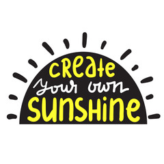 Create your own sunshine - simple inspire and motivational quote. Hand drawn beautiful lettering. Print for inspirational poster, t-shirt, bag, cups, card, flyer, sticker, badge. Cute and funny vector