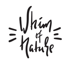 Whim of nature - simple inspire and motivational quote. Hand drawn beautiful lettering. Print for inspirational poster, t-shirt, bag, cups, card, flyer, sticker, badge. Cute and funny vector