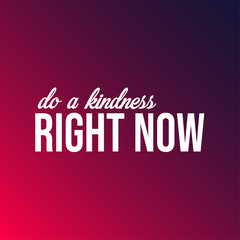 Do a kindness right now. Inspirational and motivation quote