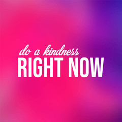 Do a kindness right now. Inspirational and motivation quote