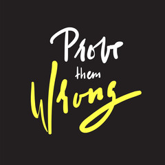 Prove them wrong - simple inspire and motivational quote. Hand drawn beautiful lettering. Print for inspirational poster, t-shirt, bag, cups, card, flyer, sticker, badge. Elegant calligraphy sign