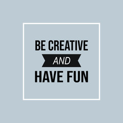 be creative and have fun. Inspiration and motivation quote