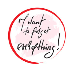 I want to forget everything - inspire and motivational quote. Hand drawn beautiful lettering. Print for inspirational poster, t-shirt, bag, cups, card, flyer, sticker, badge. Elegant calligraphy sign