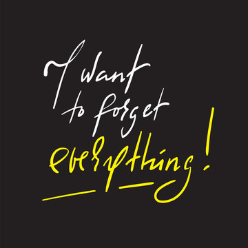 I want to forget everything - inspire and motivational quote. Hand drawn beautiful lettering. Print for inspirational poster, t-shirt, bag, cups, card, flyer, sticker, badge. Elegant calligraphy sign