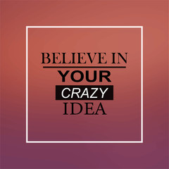 believe in your crazy idea. Inspirational and motivation quote