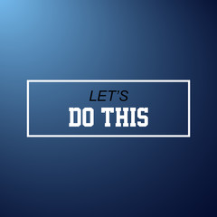 let's do this. Inspiration and motivation quote