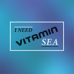i need vitamin sea. Inspiration and motivation quote