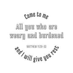 iblical phrase from Matthew gospel, Come to me, all you who are weary and burdened, and I will give you rest. typography design