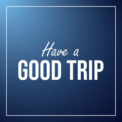 Have a good trip. Inspiration and motivation quote