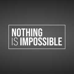 Nothing is impossible. Inspiration and motivation quote