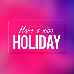 Have a nice holiday. Inspiration and motivation quote