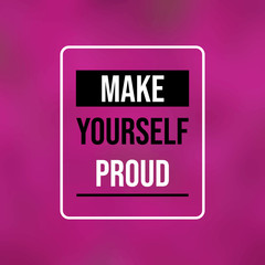 make yourself proud. Inspiration and motivation quote