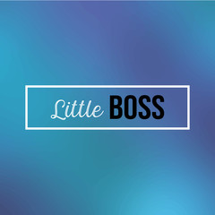 little boss. Inspiration and motivation quote