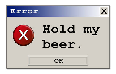 A computer error box with the funny message Hold my beer. Original design.
