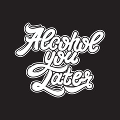 Alcohol you later. Quote typographical background. Vector handwritten lettering. Template for card, poster, banner ,print for t-shirt.