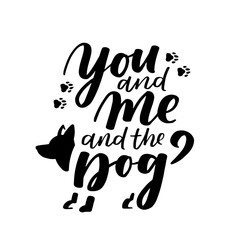 Typographical poster about dog love. Vector motivational lettering You and Me and the Dog. Dog adoption quote with paws and dog silhouette. Black ink phrase on white isolated background.