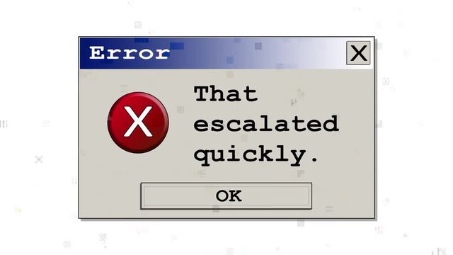 A computer error box with the funny fake message That escalated quickly. Original design. With a heavy distortion glitch effect.
