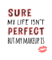 Hand drawn illustration fashion quote. Creative ink art work. Actual vector makeup drawing and text about beauty, SURE, MY LIFE IS NOT PERFECT, BUT MY MAKEUP IS