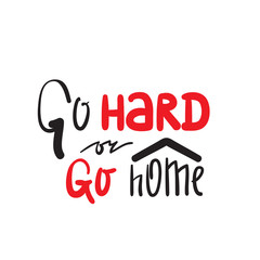 Go hard or go home - inspire and motivational quote. Hand drawn beautiful lettering. Print for inspirational poster, t-shirt, bag, cups, card, flyer, sticker, badge. Cute and funny vector