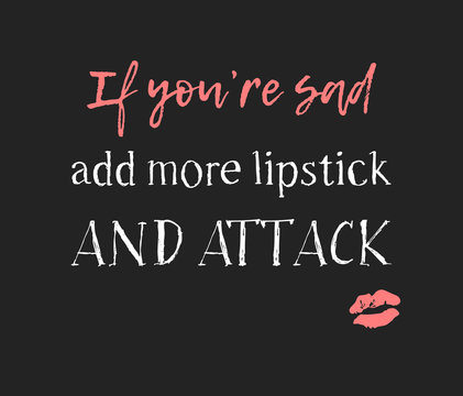 Hand drawn illustration fashion quote. Creative ink art work. Actual vector makeup drawing and text about beauty, IF YOU ARE SAD, ADD MORE LIPSTICK AND ATTACK