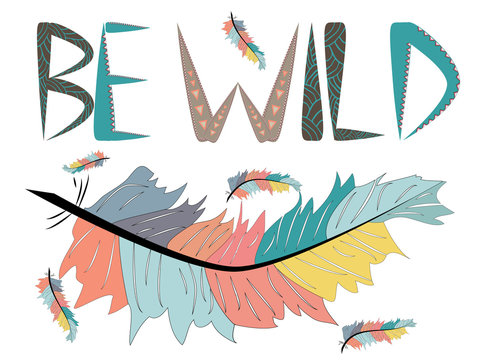 Be wild. Inscription with feathers in American, Indian tribal style, motivating phrase
