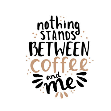 Hand lettering illustration about coffee. Nothing stands between coffee and me phrase