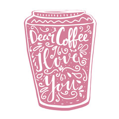 Hand lettering illustration about coffee. Dear coffee, I love you words in shape of cup to go