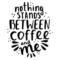 Hand lettering quote aboute coffee drawn by hand. Nothing stands between coffee and me phrase