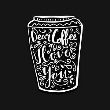 Hand lettering quote aboute coffee drawn by hand in shape of cup on black background. Dear coffee, I love you words