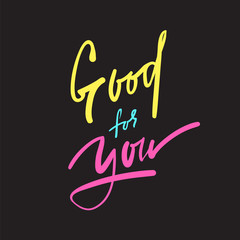 Good for you - simple inspire and motivational quote. Hand drawn beautiful lettering. Print for inspirational poster, t-shirt, bag, cups, card, flyer, sticker, badge. Elegant calligraphy sign