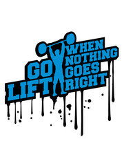 when nothing goes right go lift left graffiti tropfen training bodybuilder fitness muskeln stark gewicht rechts links seite glücklich weisheit tip lösung probleme sorgen lösen einfach mutig