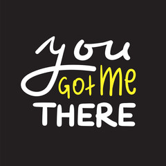 You got me there - simple inspire and motivational quote. Hand drawn beautiful lettering. Print for inspirational poster, t-shirt, bag, cups, card, flyer, sticker, badge. Cute and funny vector sign