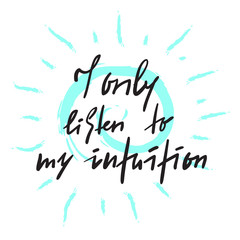 I only listen to my intuition -inspire and motivational quote. Hand drawn beautiful lettering. Print for inspirational poster, t-shirt, bag, cups, card, flyer, sticker, badge. Elegant calligraphy sign