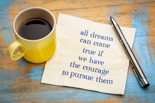 All dreams can come true if you have courage ...