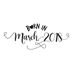 Born in March 2018 - Nursery vector illustration. Typography illustration for kids or pregnants. Good for scrap booking, posters, greeting cards, banners, textiles, T-shirts, or gifts, baby clothes