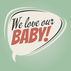 we love our baby retro speech balloon