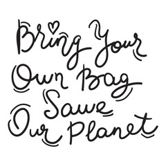 Bring your own bag Save our planet. black text, calligraphy, lettering, doodle by hand on white. Pollution problem concept Eco, ecology banner poster. Vector