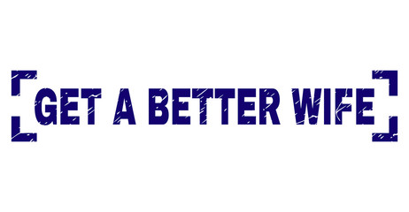 GET A BETTER WIFE text seal print with corroded style. Text caption is placed between corners. Blue vector rubber print of GET A BETTER WIFE with corroded texture.