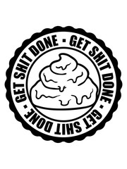 stempel sticker rund kreis logo get shit done zu ende bringen scheiße fertig machen erfolgreich arbeit zuerst komm klar mach was positiv fleißig hart schaffen anpacken dran bleiben mutig spruch