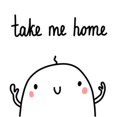 Take me home beautiful cute illustration with lettering smiling creature kawaii style with hands and face for prints posters and banners