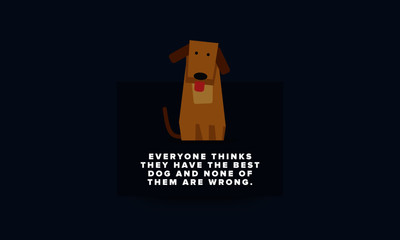Everyone thinks they have the best dog and none of them are wrong Pet Dog Quote Vector Poster