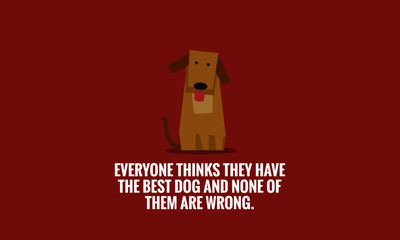 Everyone thinks they have the best dog and none of them are wrong Pet Dog Quote Vector Poster